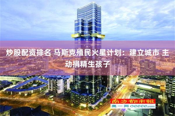 炒股配资排名 马斯克殖民火星计划：建立城市 主动捐精生孩子