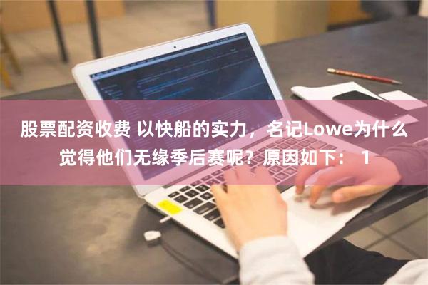 股票配资收费 以快船的实力，名记Lowe为什么觉得他们无缘季后赛呢？原因如下： 1