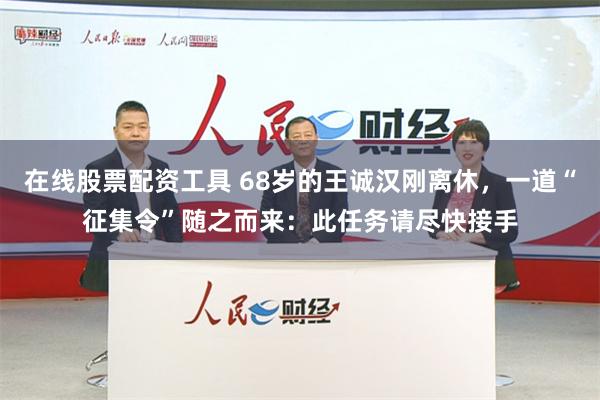 在线股票配资工具 68岁的王诚汉刚离休，一道“征集令”随之而来：此任务请尽快接手