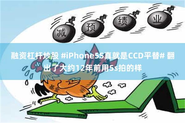 融资杠杆炒股 #iPhone5S真就是CCD平替# 翻出了大约12年前用5s拍的样