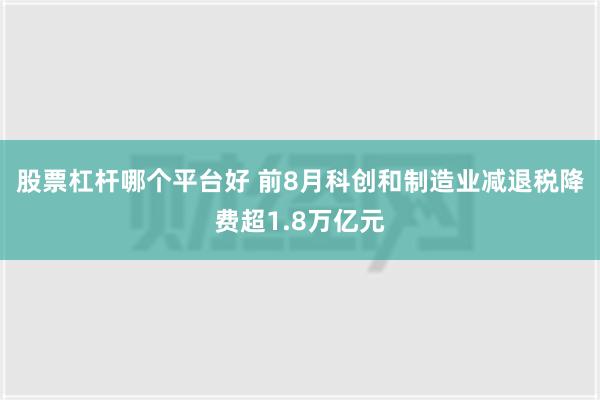 股票杠杆哪个平台好 前8月科创和制造业减退税降费超1.8万亿元