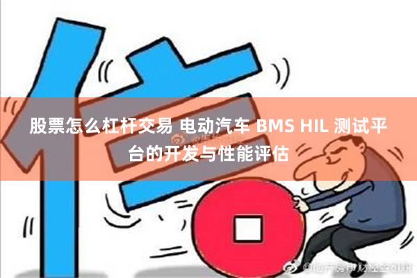 股票怎么杠杆交易 电动汽车 BMS HIL 测试平台的开发与性能评估