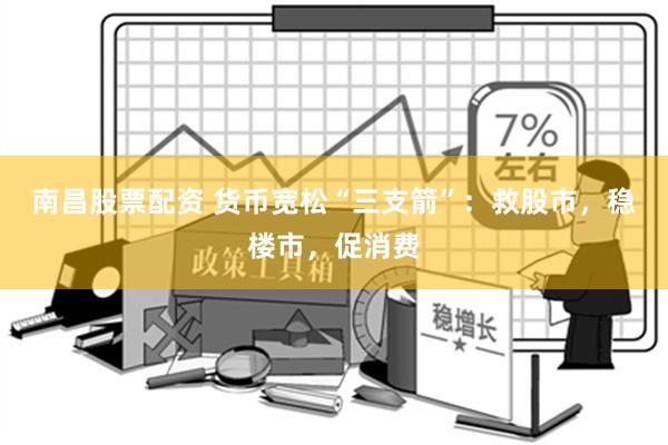 南昌股票配资 货币宽松“三支箭”：救股市，稳楼市，促消费