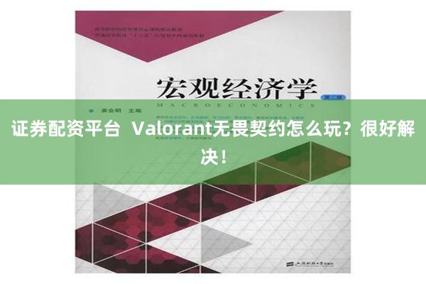 证券配资平台  Valorant无畏契约怎么玩？很好解决！