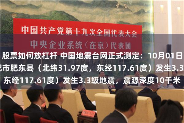 股票如何放杠杆 中国地震台网正式测定：10月01日16时34分在安徽合肥市肥东县（北纬31.97度，东经117.61度）发生3.3级地震，震源深度10千米