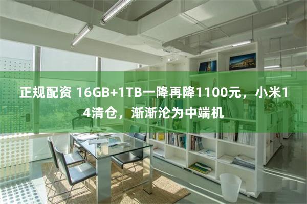 正规配资 16GB+1TB一降再降1100元，小米14清仓，渐渐沦为中端机