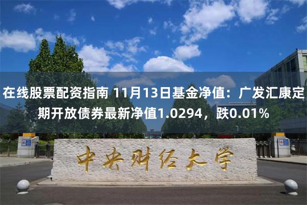 在线股票配资指南 11月13日基金净值：广发汇康定期开放债券最新净值1.0294，跌0.01%