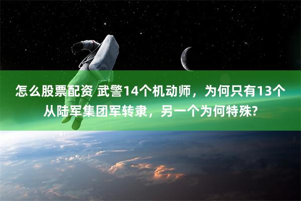 怎么股票配资 武警14个机动师，为何只有13个从陆军集团军转隶，另一个为何特殊?