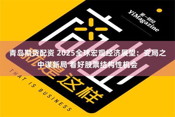 青岛期货配资 2025全球宏观经济展望：变局之中谋新局 看好股票结构性机会