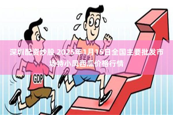 深圳配资炒股 2025年1月15日全国主要批发市场特小凤西瓜价格行情