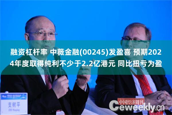 融资杠杆率 中薇金融(00245)发盈喜 预期2024年度取得纯利不少于2.2亿港元 同比扭亏为盈